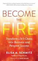 Become the Fire: Transform Life's Chaos Into Business and Personal Success