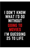 I Don't Know What I'd Do Without Going to Movies I'm Guessing 25 To Life