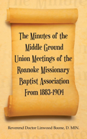 Minutes of the Middle Ground Union Meetings of the Roanoke Missionary Baptist Association from 1883-1904