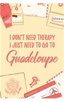 I Don't Need Therapy I Just Need To Go To Guadeloupe: 6x9" Dot Bullet Travel Notebook/Journal Funny Gift Idea For Travellers, Explorers, Backpackers, Campers, Tourists, Holiday Memory Book