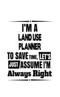 I'm A Land Use Planner To Save Time, Let's Assume That I'm Always Right: Original Land Use Planner Notebook, Journal Gift, Diary, Doodle Gift or Notebook - 6 x 9 Compact Size- 109 Blank Lined Pages