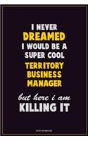 I Never Dreamed I would Be A Super Cool Territory Business Manager But Here I Am Killing It: Career Motivational Quotes 6x9 120 Pages Blank Lined Notebook Journal