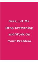 Sure, Let Me Drop Everything and Work On Your Problem