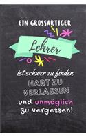 Ein Grossartiger Lehrer Ist Schwer Zu Finden Hart Zu Verlassen Und Unmöglich Zu Vergessen!: A5 LINIERT Geschenkidee für Lehrer Erzieher - Abschiedsgeschenk Grundschule - Klassengeschenk - Dankeschön - Lehrerplaner - Buch zum Schulabschluss