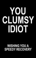 You Clumsy Idiot Wishing You A Speedy Recovery