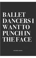 Ballet Dancers I Want To Punch In The Face: A 6x9 Inch Diary Notebook Journal With A Bold Text Font Slogan On A Matte Cover and 120 Blank Lined Pages Makes A Great Alternative To A Card