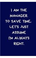 I Am The Manager. To Save Time, Let's Just Assume I'm Always Right: Lined A5 Notebook (6" x 9") Funny Birthday Present for Men & Women Alternative to Greeting Card, Banter Office Writing Stationary Joke Journal to Wr