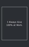 I Always Give 100% at Work.