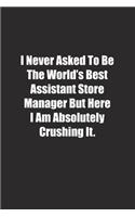 I Never Asked To Be The World's Best Assistant Store Manager But Here I Am Absolutely Crushing It.: Lined notebook