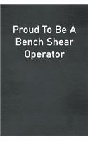 Proud To Be A Bench Shear Operator