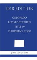Colorado Revised Statutes - Title 19 - Children's Code (2018 Edition)