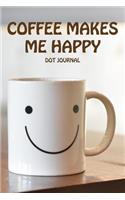 Coffee Makes Me Happy Dot Journal: Dotted Notebook for Adults. Fun Happy Coffee Cup Journal. Perfect for Bullet Journaling, Keeping a Diary, Todo Lists, and Writing Notes; Cute Medium