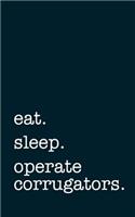 Eat. Sleep. Operate Corrugators. - Lined Notebook: Writing Journal