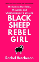 Black Sheep Rebel Girl: The Almost True Tales, Thoughts, and Observations of a Life Long...