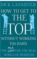 How To Get To The Top Without Working Too Hard: The MCA for the Real World of Business(How To Be Successful)