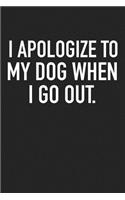 I Apologize to My Dog When I Go Out: A 6x9 Inch Matte Softcover Journal Notebook with 120 Blank Lined Pages and an Animal Loving Pet Dog Owner Cover Slogan