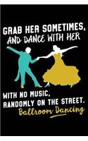 Grab Her Sometimes and Dance with Her with No Music, Randomly on the Street Ballroom Dancing: 120 Pages 6 X 9 Inches Journal