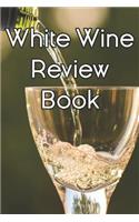 White Wine Review Book: Write Records of White Wines, Projects, Tastings, Equipment, Cocktails, Guides, Reviews and Courses