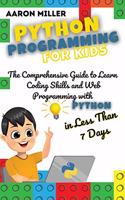 Python Programming for Kids: The Comprehensive Guide to Learn Coding Skills and Web Programming with Python in Less Than 7 Days