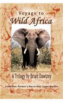 Voyage to Wild Africa: A Trilogy: Love Letters to My Darling Cicely 1946 / Life at Home Farm 1950-1962 / Wild Africa and a Job to Do 1962-64