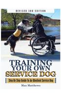 Training Your Own Service Dog: Step By Step Guide To An Obedient Service Dog (Revised 3rd Edition!)