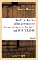 Traité Des Faillites Et Banqueroutes Ou Commentaire de la Loi Du 28 Mai 1838. Tome 2