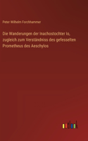 Wanderungen der Inachostochter Io, zugleich zum Verständniss des gefesselten Prometheus des Aeschylos