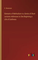 Elements of Methodism in a Series of Short Lectures Addresses to One Beginning a Life of Godliness