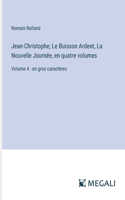 Jean-Christophe; Le Buisson Ardent, La Nouvelle Journée, en quatre volumes: Volume 4 - en gros caractères