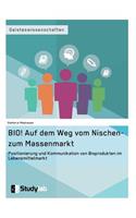 BIO! Auf dem Weg vom Nischen- zum Massenmarkt: Positionierung und Kommunikation von Bioprodukten im Lebensmittelmarkt