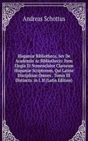 Hispaniae Bibliotheca, Sev De Academiis Ac Bibliothecis: Item Elogia Et Nomenclator Clarorum Hispaniae Scriptorum, Qui Latine Disciplinas Omnes . Tomis III Distincta. in I. H (Latin Edition)