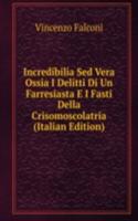 Incredibilia Sed Vera Ossia I Delitti Di Un Farresiasta E I Fasti Della Crisomoscolatria (Italian Edition)