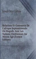 Relations Et Commerce De L'afrique Septentrionale: Ou Magreb, Avec Les Nations Chretiennes Au Moyen Age (French Edition)