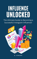 Influence Unlocked: The Ultimate Guide to Becoming a Successful Instagram Influencer