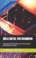 Weld Metal for Beginners: The steps that will guide you on how to start welding and more tips