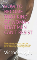 How to Become That Kind of Woman That Men Can't Resist