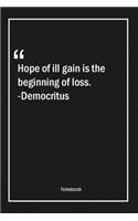 Hope of ill gain is the beginning of loss. -Democritus