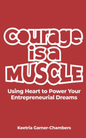 Courage Is A Muscle: Using Heart to Power Your Entrepreneurial Dreams