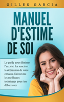 Manuel d'estime de soi: Le guide pour éliminer l'anxiété, les soucis et la dépression de votre cerveau. Découvrez les meilleures techniques pour s'en débarrasser