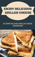Enjoy Delicious Grilled Cheese: 25 Super Delicious Grilled Cheese Sandwiches