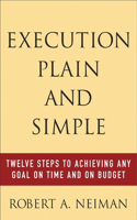 Execution Plain and Simple: Twelve Steps to Achieving Any Goal on Time and on Budget: Twelve Steps to Achieving Any Goal on Time and on Budget