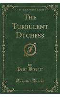 The Turbulent Duchess (Classic Reprint)