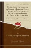 Observations Diverses, Sur La SterilitÃ©, Perte de Fruict, FoeconditÃ©, Accouchements, Et Maladies Des Femmes, Et Enfants Nouveaux Naiz: Amplement TraittÃ©es, Et Heureusement PractiquÃ©es (Classic Reprint)