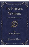 In Pirate Waters: A Tale of the American Navy (Classic Reprint)