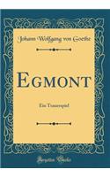 Egmont: Ein Trauerspiel (Classic Reprint): Ein Trauerspiel (Classic Reprint)