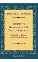 Synthetic Grammar of the German Language: To Which Is Added a Collection of Exercises (Classic Reprint)