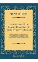Introduction ï¿½ La Langue Franï¿½aise, Ou Fables Et Contes Choisis: Anecdotes Instructives, Faits Mï¿½morables, Etc., Avec Un Dictionnaire de Tous Les Mots Traduits En Anglais, ï¿½ l'Usage de la Jeunesse, Et de Ceux Qui Commencent ï¿½ Apprendre La
