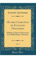 Oeuvres ComplÃ¨tes de Eustache Deschamps, Vol. 8: PubliÃ©es d'AprÃ¨s Le Manuscrit de la BibliothÃ¨que Nationale (Classic Reprint): PubliÃ©es d'AprÃ¨s Le Manuscrit de la BibliothÃ¨que Nationale (Classic Reprint)