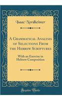 A Grammatical Analysis of Selections from the Hebrew Scriptures: With an Exercise in Hebrew Composition (Classic Reprint): With an Exercise in Hebrew Composition (Classic Reprint)