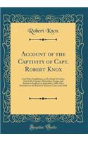 Account of the Captivity of Capt. Robert Knox: And Other Englishmen, in the Island of Ceylon; And of the Captain's Miraculous Escape, and Return to England, in September, 1680; After Detention on the Island of Nineteen Years and a Half (Classic Rep